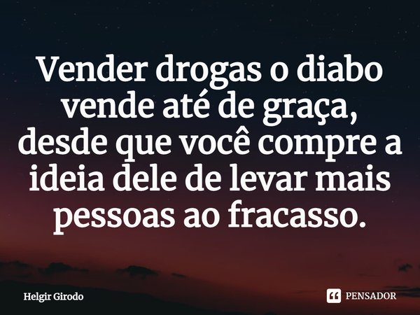 ⁠Vender drogas o diabo vende até de graça, desde que você compre a ideia dele de levar mais pessoas ao fracasso.... Frase de Helgir Girodo.
