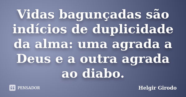 Vidas bagunçadas são indícios de duplicidade da alma: uma agrada a Deus e a outra agrada ao diabo.... Frase de Helgir Girodo.