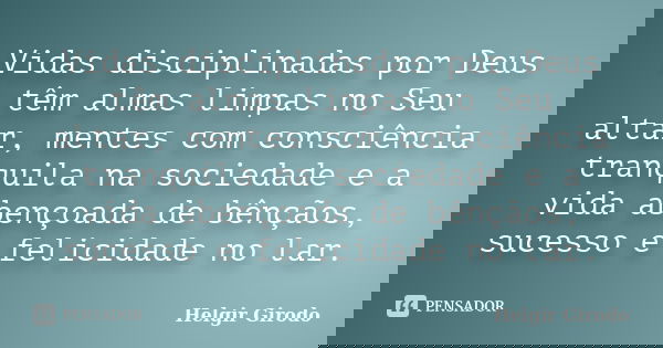 Vidas disciplinadas por Deus têm almas limpas no Seu altar, mentes com consciência tranquila na sociedade e a vida abençoada de bênçãos, sucesso e felicidade no... Frase de Helgir Girodo.