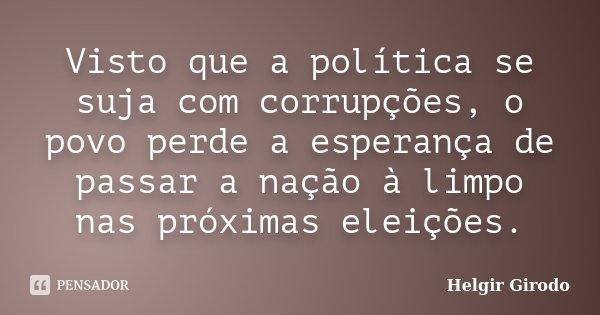 Visto que a política se suja com corrupções, o povo perde a esperança de passar a nação à limpo nas próximas eleições.... Frase de Helgir Girodo.