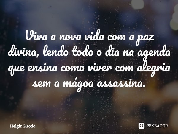 ⁠Viva a nova vida com a paz divina, lendo todo o dia na agenda que ensina como viver com alegria sem a mágoa assassina.... Frase de Helgir Girodo.