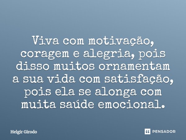 ⁠Viva com motivação, coragem e alegria, pois disso muitos ornamentam a sua vida com satisfação, pois ela se alonga com muita saúde emocional.... Frase de Helgir Girodo.