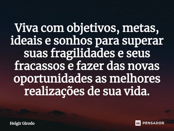 ⁠Viva com objetivos, metas, ideais e sonhos para superar suas fragilidades e seus fracassos e fazer das novas oportunidades as melhores realizações de sua vida.... Frase de Helgir Girodo.