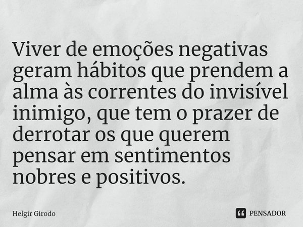 ⁠Viver de emoções negativas geram hábitos que prendem a alma às correntes do invisível inimigo, que tem o prazer de derrotar os que querem pensar em sentimentos... Frase de Helgir Girodo.