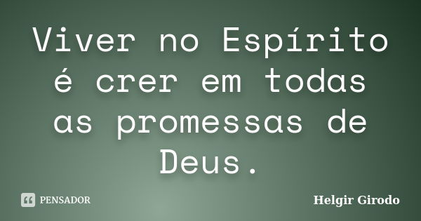 Viver no Espírito é crer em todas as promessas de Deus.... Frase de Helgir Girodo.