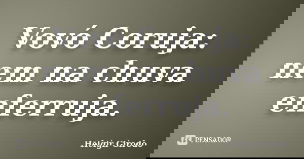 Vovó Coruja: nem na chuva enferruja.... Frase de Helgir Girodo.