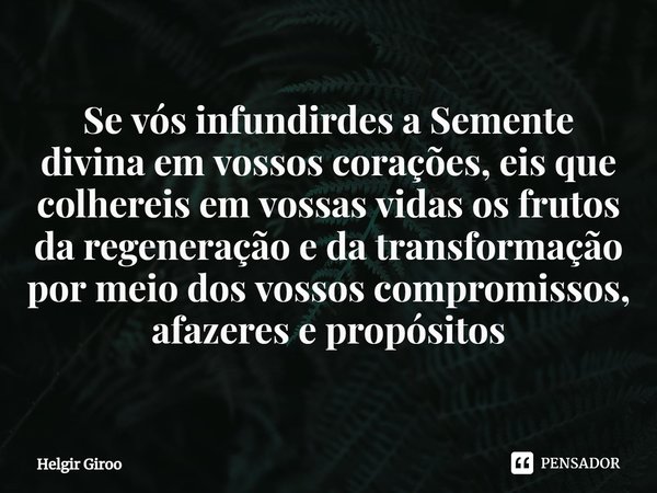 ⁠Se vós infundirdes a Semente divina em vossos corações, eis que colhereis em vossas vidas os frutos da regeneração e da transformação por meio dos vossos compr... Frase de Helgir Giroo.