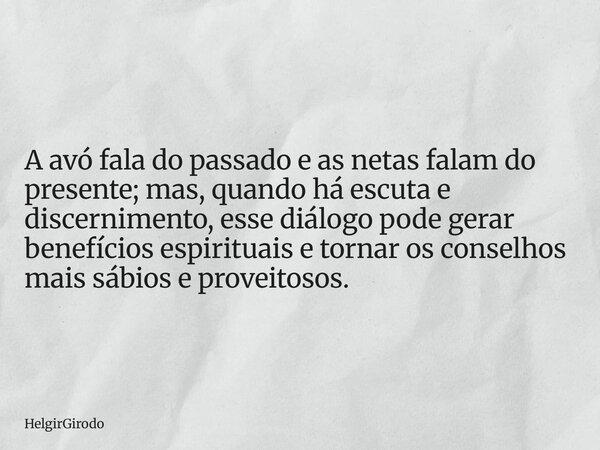 A avó fala do passado e as netas falam do presente; mas, quando há escuta e discernimento, esse diálogo pode gerar benefícios espirituais e tornar os conselhos ... Frase de HelgirGirodo.