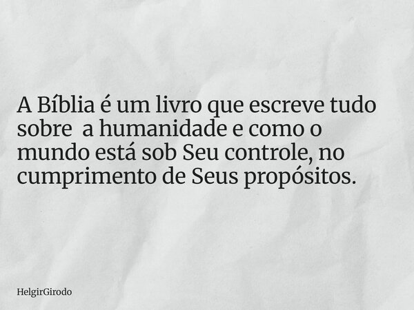 A Bíblia é um livro que escreve tudo sobre a humanidade e como o mundo está sob Seu controle, no cumprimento de Seus propósitos.... Frase de HelgirGirodo.