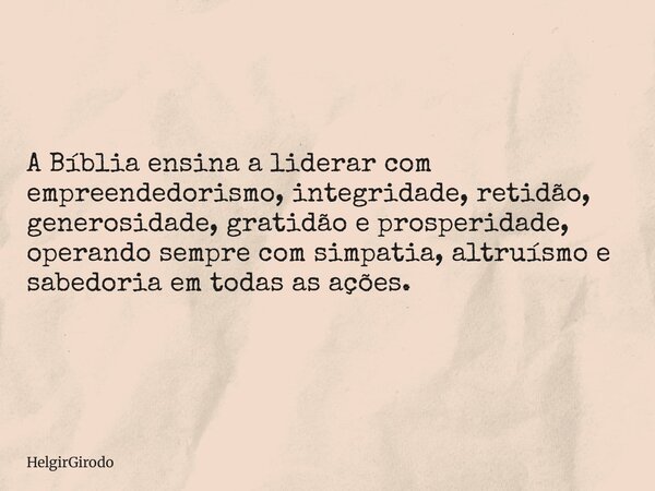 A Bíblia ensina a liderar com empreendedorismo, integridade, retidão, generosidade, gratidão e prosperidade, operando sempre com simpatia, altruísmo e sabedoria... Frase de HelgirGirodo.