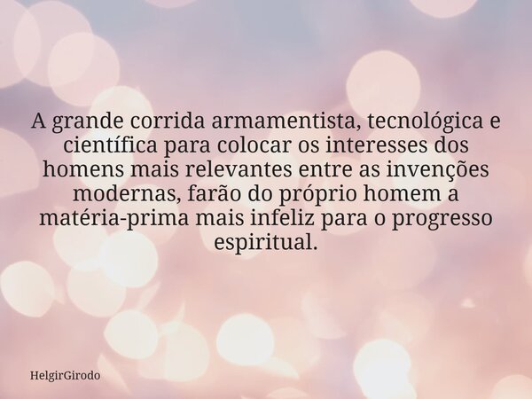 A grande corrida armamentista, tecnológica e científica para colocar os interesses dos homens mais relevantes entre as invenções modernas, farão do próprio home... Frase de HelgirGirodo.