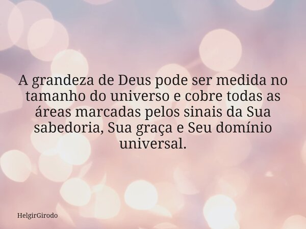 A grandeza de Deus pode ser medida no tamanho do universo e cobre todas as áreas marcadas pelos sinais da Sua sabedoria, Sua graça e Seu domínio universal.... Frase de HelgirGirodo.