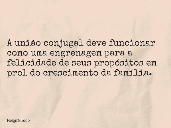 A união conjugal deve funcionar como uma engrenagem para a felicidade de seus propósitos em prol do crescimento da família.... Frase de HelgirGirodo.