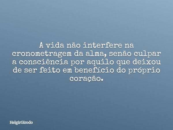 A vida não interfere na cronometragem da alma, senão culpar a consciência por aquilo que deixou de ser feito em benefício do próprio coração.... Frase de HelgirGirodo.