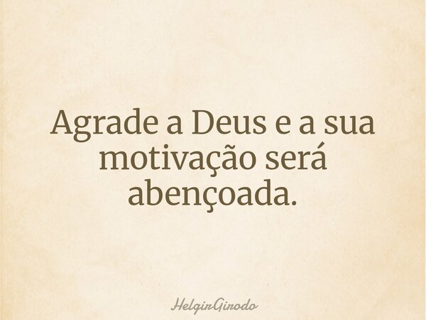 Agrade a Deus e a sua motivação será abençoada.... Frase de HelgirGirodo.