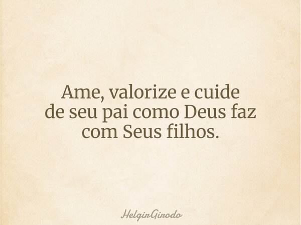 Ame, valorize e cuide de seu pai como Deus faz com Seus filhos.... Frase de HelgirGirodo.