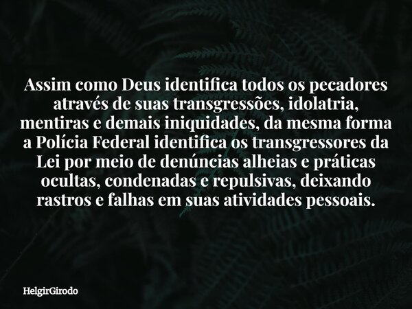 Assim como Deus identifica todos os pecadores através de suas transgressões, idolatria, mentiras e demais iniquidades, da mesma forma a Polícia Federal identifi... Frase de HelgirGirodo.