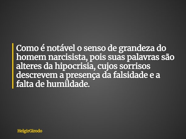 Como é notável o senso de grandeza do homem narcisista, pois suas palavras são alteres da hipocrisia, cujos sorrisos descrevem a presença da falsidade e a falta... Frase de HelgirGirodo.
