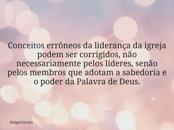 Conceitos errôneos da liderança da igreja podem ser corrigidos, não necessariamente pelos líderes, senão pelos membros que adotam a sabedoria e o poder da Palav... Frase de HelgirGirodo.