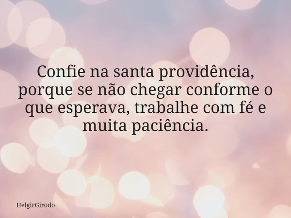 Confie na santa providência, porque se não chegar conforme o que esperava, trabalhe com fé e muita paciência.... Frase de HelgirGirodo.