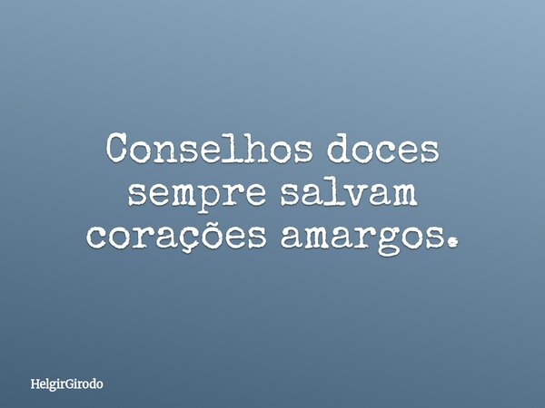 Conselhos doces sempre salvam corações amargos.... Frase de HelgirGirodo.