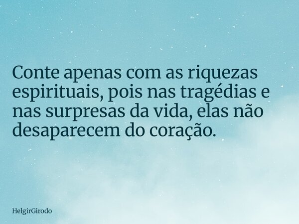 Conte apenas com as riquezas espirituais, pois nas tragédias e nas surpresas da vida, elas não desaparecem do coração.... Frase de HelgirGirodo.