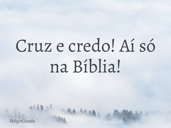 Cruz e credo! Aí só na Bíblia!... Frase de HelgirGirodo.