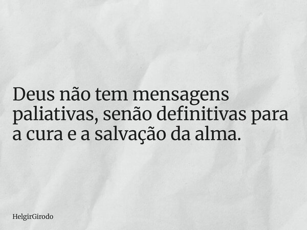 Deus não tem mensagens paliativas, senão definitivas para a cura e a salvação da alma.... Frase de HelgirGirodo.