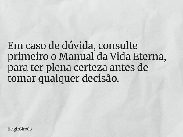 Em caso de dúvida, consulte primeiro o Manual da Vida Eterna, para ter plena certeza antes de tomar qualquer decisão.... Frase de HelgirGirodo.