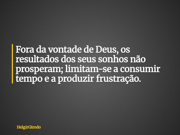 Fora da vontade de Deus, os resultados dos seus sonhos não prosperam; limitam-se a consumir tempo e a produzir frustração.... Frase de HelgirGirodo.