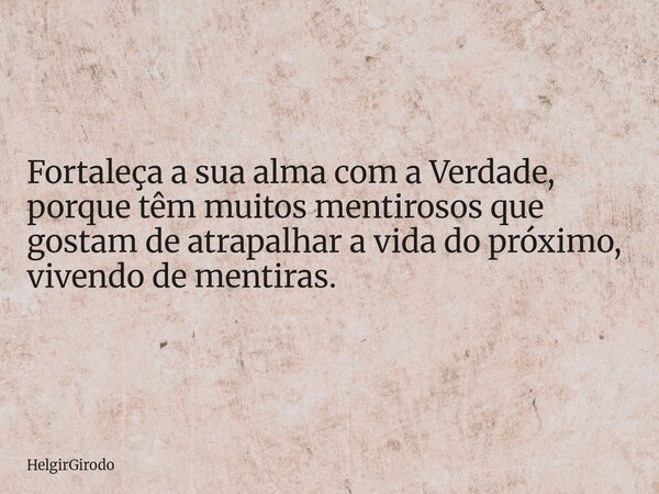 Fortaleça a sua alma com a Verdade, porque têm muitos mentirosos que gostam de atrapalhar a vida do próximo, vivendo de mentiras.... Frase de HelgirGirodo.