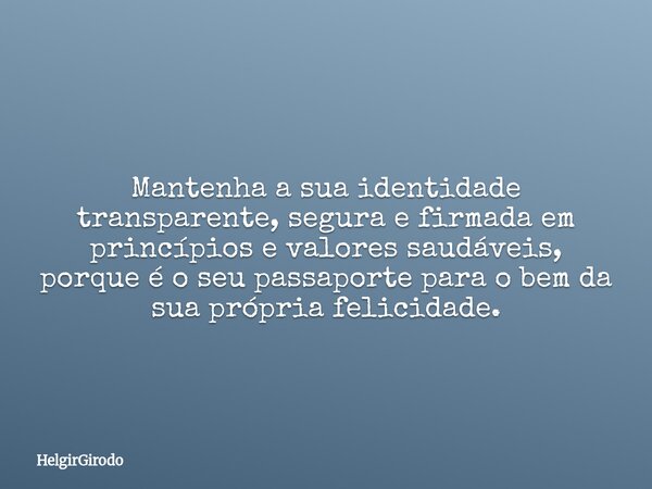 Mantenha a sua identidade transparente, segura e firmada em princípios e valores saudáveis, porque é o seu passaporte para o bem da sua própria felicidade.... Frase de HelgirGirodo.