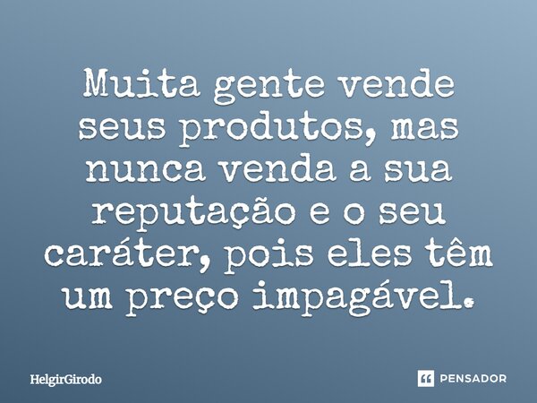 Muita gente vende seus produtos; mas, nunca venda a sua reputação e o seu caráter, pois eles têm um preço impagável.... Frase de HelgirGirodo.