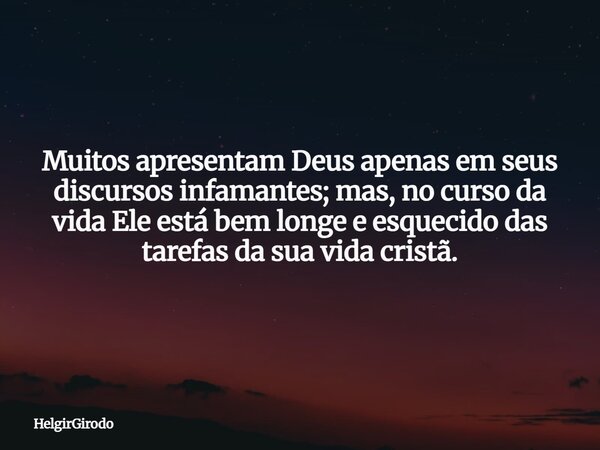 Muitos apresentam Deus apenas em seus discursos infamantes; mas, no curso da vida Ele está bem longe e esquecido das tarefas da sua vida cristã.... Frase de HelgirGirodo.