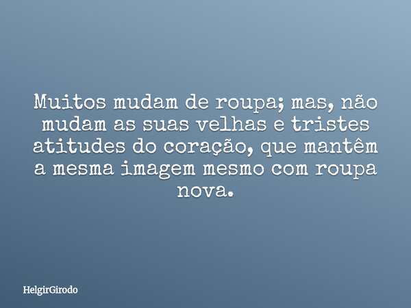 Muitos mudam de roupa; mas, não mudam as suas velhas e tristes atitudes do coração, que mantêm a mesma imagem mesmo com roupa nova.... Frase de HelgirGirodo.