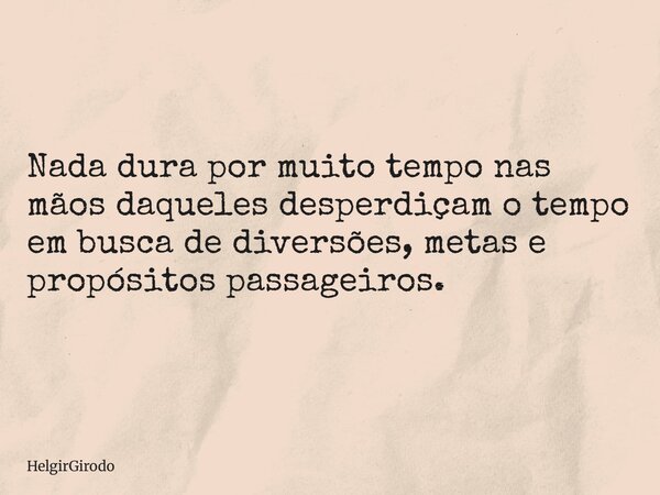 Nada dura por muito tempo nas mãos daqueles desperdiçam o tempo em busca de diversões, metas e propósitos passageiros.... Frase de HelgirGirodo.
