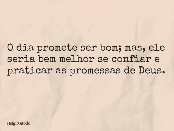O dia promete ser bom; mas, ele seria bem melhor se confiar e praticar as promessas de Deus.... Frase de HelgirGirodo.