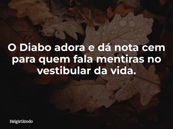 O Diabo adora e dá nota cem para quem fala mentiras no vestibular da vida.... Frase de HelgirGirodo.