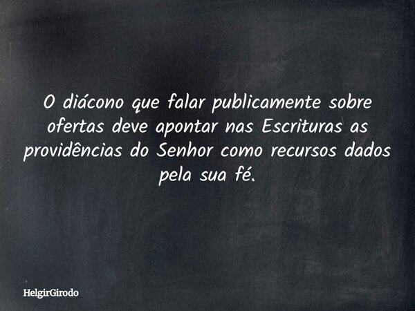 O diácono que falar publicamente sobre ofertas deve apontar nas Escrituras as providências do Senhor como recursos dados pela sua fé.... Frase de HelgirGirodo.