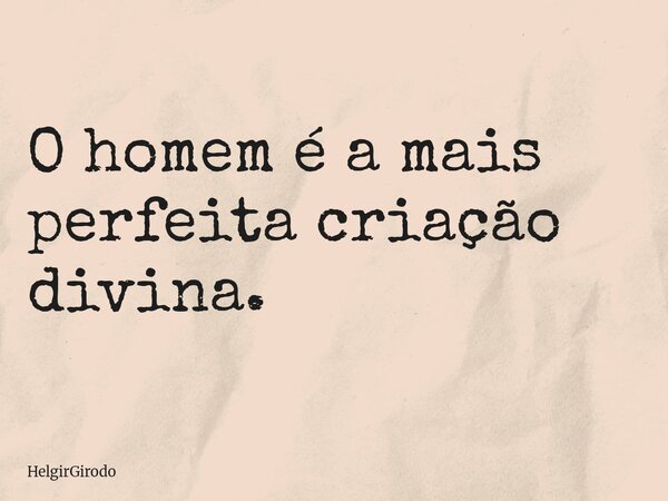O homem é a mais perfeita criação divina.... Frase de HelgirGirodo.