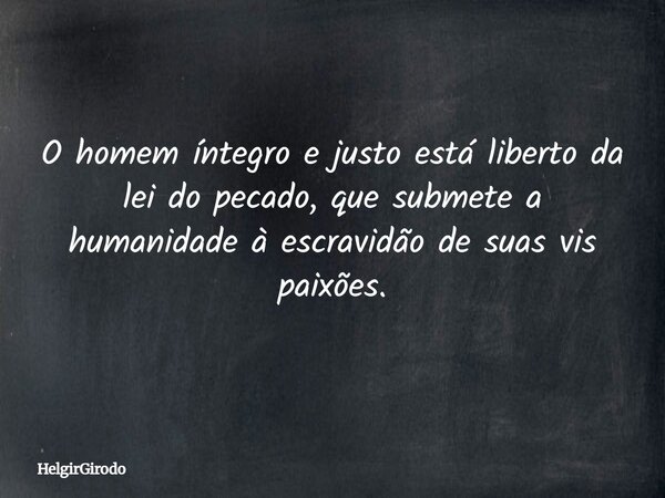 O homem íntegro e justo está liberto da lei do pecado, que submete a humanidade à escravidão de suas vis paixões.... Frase de HelgirGirodo.