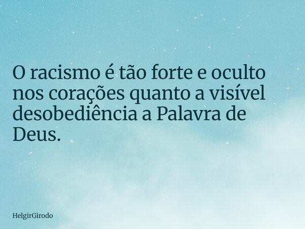 O racismo é tão forte e oculto nos corações quanto a visível desobediência a Palavra de Deus.... Frase de HelgirGirodo.