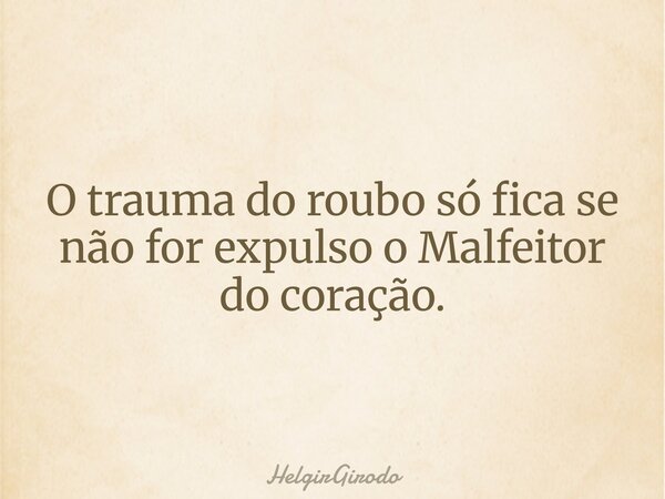 O trauma do roubo só fica se não for expulso o Malfeitor do coração.... Frase de HelgirGirodo.