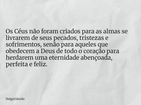 Os Céus não foram criados para as almas se livrarem de seus pecados, tristezas e sofrimentos, senão para aqueles que obedecem a Deus de todo o coração para herd... Frase de HelgirGirodo.