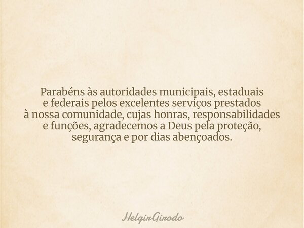 Parabéns às autoridades municipais, estaduais e federais pelos excelentes serviços prestados à nossa comunidade, cujas honras, responsabilidades e funções, agra... Frase de HelgirGirodo.