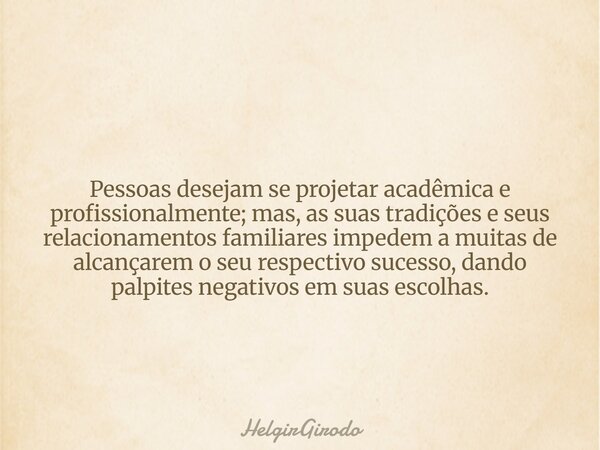 Pessoas desejam se projetar acadêmica e profissionalmente; mas, as suas tradições e seus relacionamentos familiares impedem a muitas de alcançarem o seu respect... Frase de HelgirGirodo.
