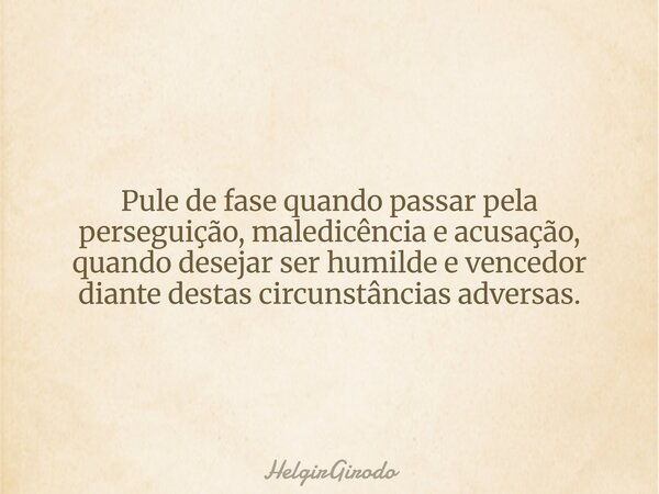 Pule de fase quando passar pela perseguição, maledicência e acusação, quando desejar ser humilde e vencedor diante destas circunstâncias adversas.... Frase de HelgirGirodo.