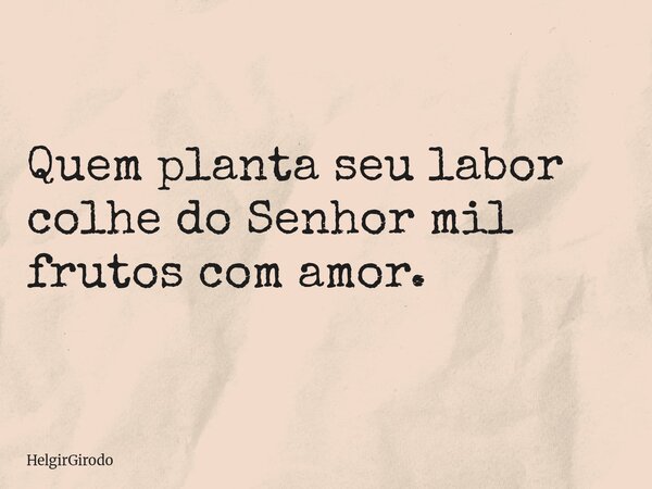 Quem planta seu labor colhe do Senhor mil frutos com amor.... Frase de HelgirGirodo.