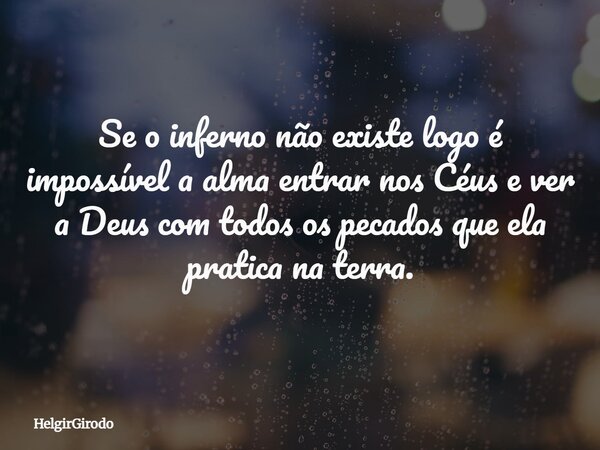 Se o inferno não existe logo é impossível a alma entrar nos Céus e ver a Deus com todos os pecados que ela pratica na terra.... Frase de HelgirGirodo.