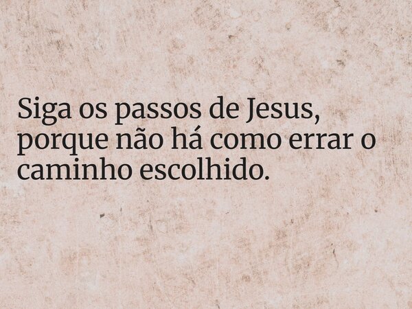 Siga os passos de Jesus, porque não há como errar o caminho escolhido.... Frase de HelgirGirodo.